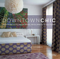 Downtown Chic : Designing Your Dream Home: From Wreck to Ravishing - Robert Novogratz