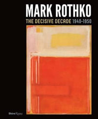 Mark Rothko : The Decisive Decade: 1940-1950 - Todd Herman