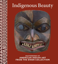 Indigenous Beauty : Masterworks of American Indian Art from the Diker Collection - David W. Penney