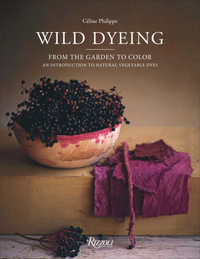 Wild Dyeing : From the Garden to Color - An Introduction to Natural Vegetable Dyes - Céline Philippe