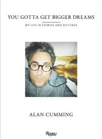 You Gotta Get Bigger Dreams : My Life in Stories and Pictures - Alan Cumming