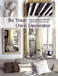 Be Your Own Decorator : Taking Inspiration and Cues From Today's Top Designers - Susanna Salk