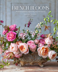 French Blooms : Floral Arrangements Inspired by Paris and Beyond - Sandra Sigman of Les Fleurs