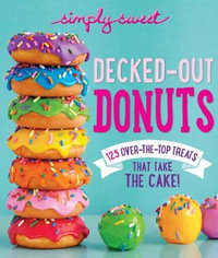 Simply Sweet Decked-Out Donuts : 125 Over-The-Top Treats That Take The Cake! - The Editors Of Simply Sweet