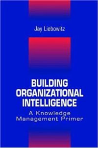 Building Organizational Intelligence : A Knowledge Management Primer - Jay Liebowitz