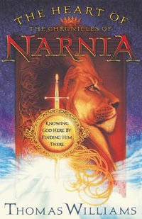 Heart of the Chronicles of Narnia The : Knowing God Here by Finding Him There - Thomas Williams