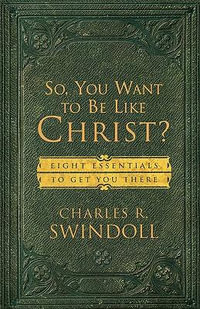 So, You Want to Be Like Christ? : Eight Essentials to Get You There - Charles R. Swindoll