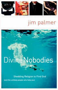 Divine Nobodies : Shedding Religion to Find God (and the unlikely people who help you) - Jim Palmer