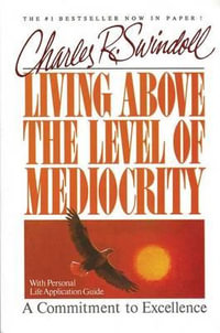 Living Above the Level of Mediocrity : A Commitment to Excellence - Charles R. Swindoll