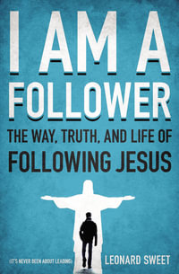 I Am a Follower : The Way, Truth, and Life of Following Jesus - Leonard Sweet