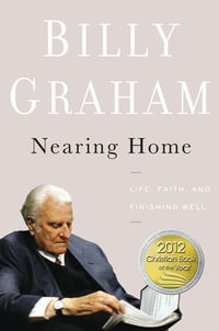 Nearing Home : Life, Faith, and Finishing Well - Billy Graham