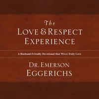 The Love and Respect Experience : A Husband-Friendly Devotional that Wives Truly Love - Dr. Emerson Eggerichs