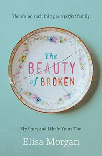 The Beauty of Broken : My Story, and Likely Yours Too - Elisa Morgan