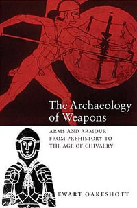 The Archaeology of Weapons : Arms and Armour from Prehistory to the Age of Chivalry - Ewart Oakeshott