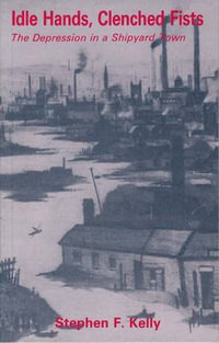 Idle Hands, Clenched Fists : The Depression in a Shipyard Town - Stephen F. Kelly