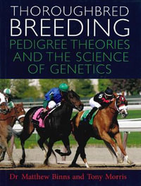 The Theory and Science of Thoroughbred Genetics : Pedigree Theories and the Science of Genetics - Matthew Binns