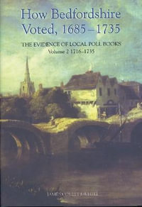 How Bedfordshire Voted, 1685-1735: The Evidence of Local Poll Books : Volume II: 1716-1735 - James Collett-White