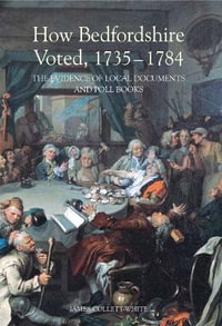 How Bedfordshire Voted, 1735-1784 : The Evidence of Local Documents and Poll Books - James Collett-White