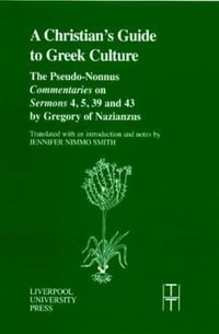 A Christian's Guide to Greek Culture : The Pseudo-Nonnus Commentaries on Sermons 4, 5, 39 and 43 : TRANSLATED TEXTS FOR HISTORIANS - Pseudo-Nonnus