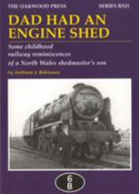 Dad Had an Engine Shed : Some Childhood Railway Reminiscences of a North Wales Shedmaster's Son - Anthony James Robinson