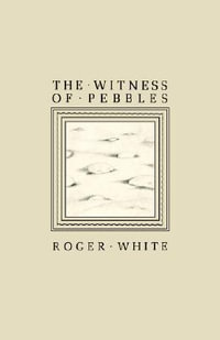 The Witness of Pebbles : Poems and Portrayals - Roger White