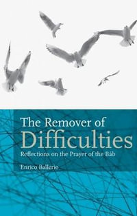 The Remover Of Difficulties : Reflections On The Prayer Of The Bab - Enrico Ballerio