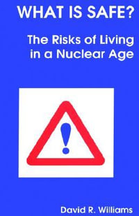 What Is Safe? : Risks of Living in a Nuclear Age : Risks of Living in a Nuclear Age - David R. Williams