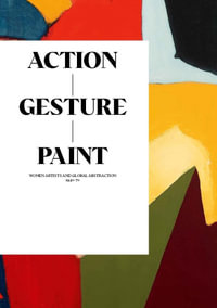 Action / Gesture / Paint : a global story of women and abstraction 1940-70 - Laura Smith