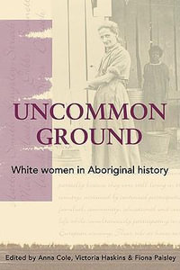 Uncommon Ground : White Women in Aboriginal History - Anna Cole