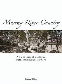 Murray River Country : An Ecological Dialogue with Traditional Owners - Jessica K. Weir