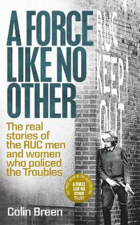 A Force Like No Other 1 : The Real Stories of the Ruc Men and Women Who Policed the Troubles - Colin Breen