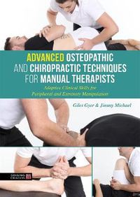 Advanced Osteopathic and Chiropractic Techniques for Manual Therapists:  : Adaptive Clinical Skills for Peripheral and Extremity Manipulation - Giles Gyer