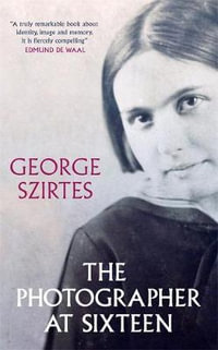 The Photographer at Sixteen : A BBC RADIO 4 BOOK OF THE WEEK - George Szirtes