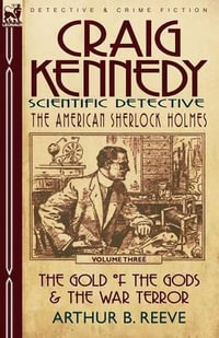 Craig Kennedy-Scientific Detective : Volume 3-The Gold of the Gods & the War Terror - Arthur B. Reeve