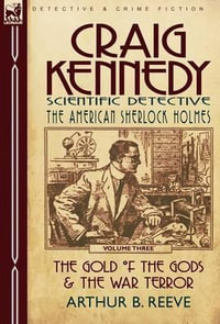 Craig Kennedy-Scientific Detective : Volume 3-The Gold of the Gods & the War Terror - Arthur B. Reeve