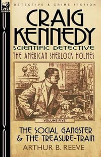 Craig Kennedy-Scientific Detective : Volume 5-The Social Gangster & the Treasure-Train - Arthur B. Reeve