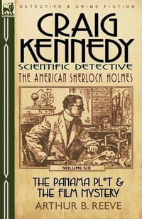 Craig Kennedy-Scientific Detective : Volume 6-The Panama Plot & the Film Mystery - Arthur B. Reeve