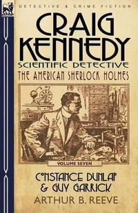 Craig Kennedy-Scientific Detective : Volume 7-Constance Dunlap & Guy Garrick - Arthur B. Reeve