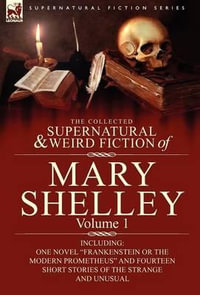 The Collected Supernatural and Weird Fiction of Mary Shelley-Volume 1 : Including One Novel Frankenstein or the Modern Prometheus and Fourteen Short - Mary Wollstonecraft Shelley