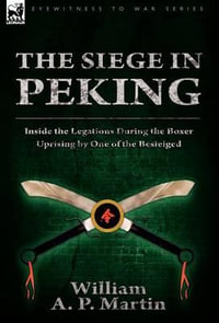 The Siege in Peking : Inside the Legations During the Boxer Uprising by One of the Besieiged - William A. P. Martin