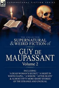 The Collected Supernatural and Weird Fiction of Guy de Maupassant : Volume 2-Including Fifty-Four Short Stories of the Strange and Unusual - Guy de Maupassant