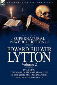 The Collected Supernatural and Weird Fiction of Edward Bulwer Lytton-Volume 2 : Including One Novel 'a Strange Story, ' One Short Story and One Ballad - Edward Bulwer Lytton Lytton