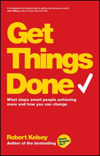 Get Things Done : What Stops Smart People Achieving More and How You Can Change - Robert Kelsey