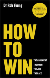 How to Win : The Argument, the Pitch, the Job, the Race - Rob Yeung