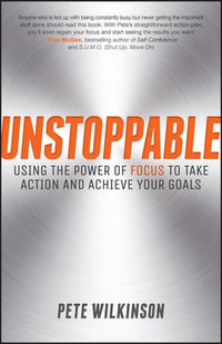 Unstoppable : Using the Power of Focus to Take Action and Achieve your Goals - Pete Wilkinson