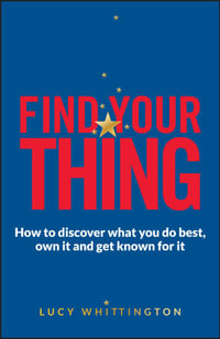 Find Your Thing : How to Discover What You Do Best, Own It and Get Known for It - Lucy Whittington