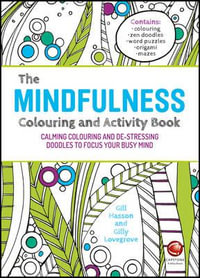 The Mindfulness Colouring and Activity Book : Calming Colouring and De-Stressing Doodles to Focus Your Busy Mind - Gill Hasson