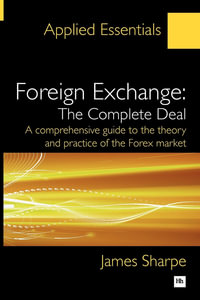 Foreign Exchange: The Complete Deal : A comprehensive guide to the theory and practice of the Forex market - James Sharpe