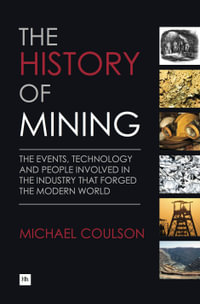 The History of Mining : The events, technology and people involved in the industry that forged the modern world - Michael Coulson