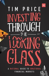 Investing Through the Looking Glass : A rational guide to irrational financial markets - Tim Price